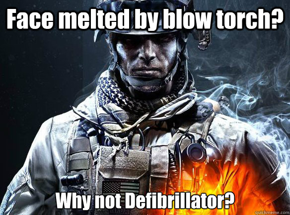 Face melted by blow torch? Why not Defibrillator? - Face melted by blow torch? Why not Defibrillator?  Battlefield 3