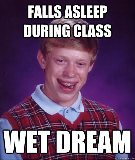 Falls asleep during class Wet Dream  Bad Luck Brian