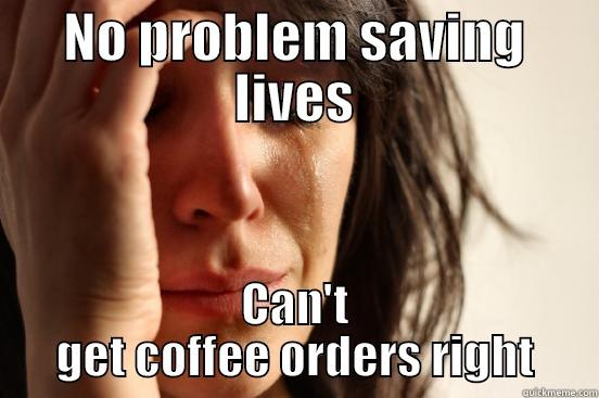 NO PROBLEM SAVING LIVES CAN'T GET COFFEE ORDERS RIGHT First World Problems