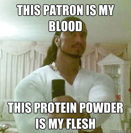 this patron is my blood This Protein powder is my flesh    Guido Jesus