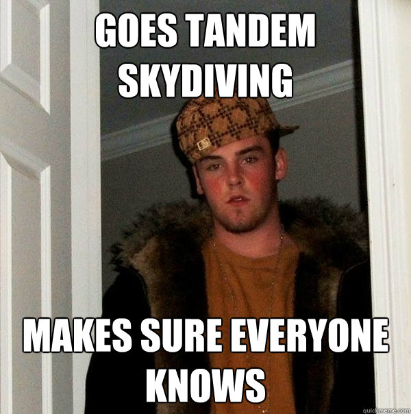 Goes tandem skydiving makes sure everyone knows - Goes tandem skydiving makes sure everyone knows  Scumbag Steve