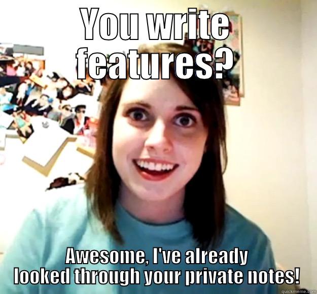 I don't always... - YOU WRITE FEATURES? AWESOME, I'VE ALREADY LOOKED THROUGH YOUR PRIVATE NOTES! Overly Attached Girlfriend