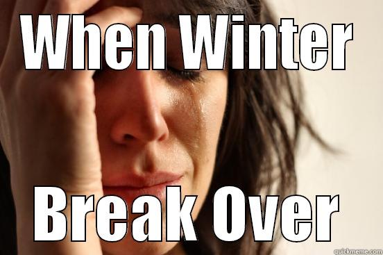 WHEN WINTER BREAK OVER First World Problems