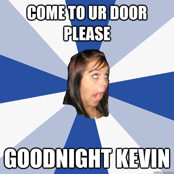 come to ur door please Goodnight Kevin - come to ur door please Goodnight Kevin  Annoying Facebook Girl