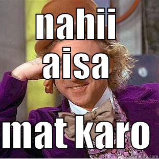 noooooo, please dont - NAHII AISA  MAT KARO Condescending Wonka