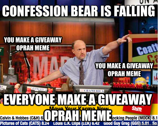 Confession bear is falling
 Everyone make a giveaway oprah meme You make a giveaway Oprah meme You make a giveaway Oprah meme  Mad Karma with Jim Cramer