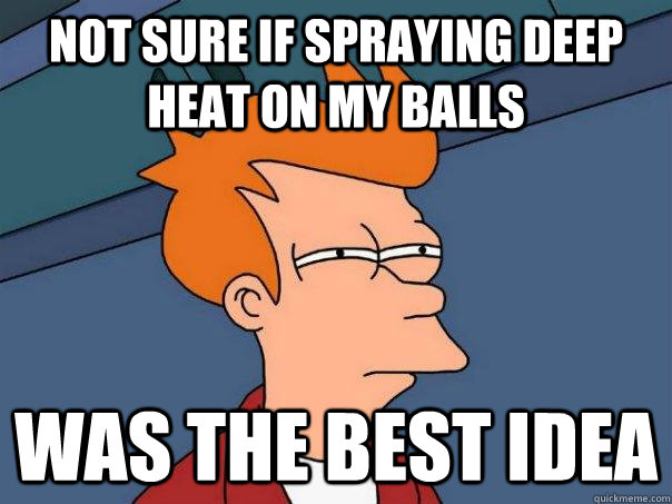 not sure if spraying deep heat on my balls was the best idea - not sure if spraying deep heat on my balls was the best idea  Futurama Fry