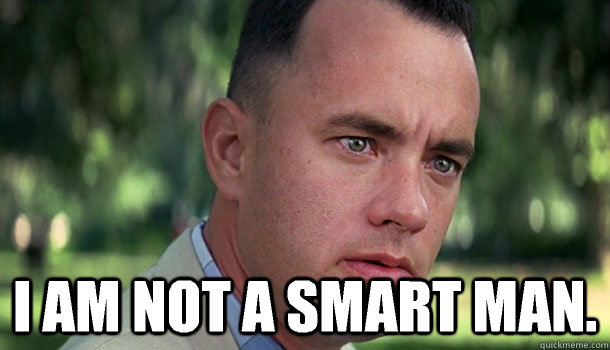  I am not a smart man. -  I am not a smart man.  Offensive Forrest Gump