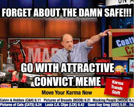 forget about the damn safe!!!   Go with attractive convict meme  - forget about the damn safe!!!   Go with attractive convict meme   Mad Karma with Jim Cramer