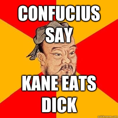 Confucius say Kane eats dick  Confucius says