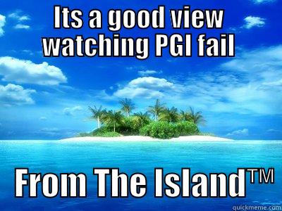 ITS A GOOD VIEW WATCHING PGI FAIL    FROM THE ISLAND™ Misc