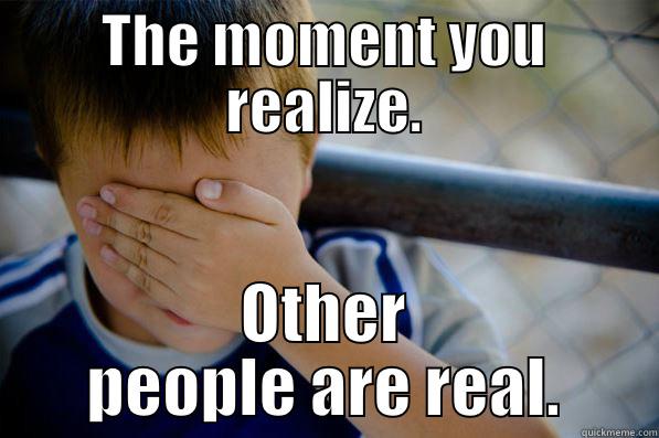 THE MOMENT YOU REALIZE. OTHER PEOPLE ARE REAL. Confession kid