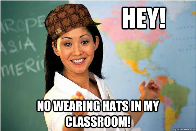 Hey! No wearing hats in my classroom!  Scumbag Teacher