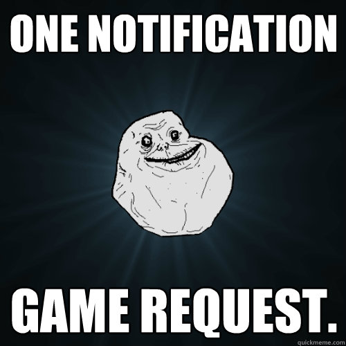 One notification Game Request. - One notification Game Request.  Forever Alone