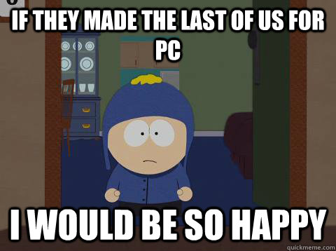 If they made the last of us for pc i would be so happy  - If they made the last of us for pc i would be so happy   southpark craig