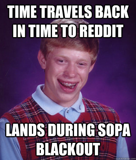 Time travels back in time to Reddit Lands during SOPA blackout - Time travels back in time to Reddit Lands during SOPA blackout  Bad Luck Brian