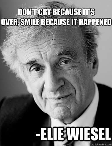 Don't cry because it's
over, smile because it happened -Elie Wiesel - Don't cry because it's
over, smile because it happened -Elie Wiesel  Elie Wiesel