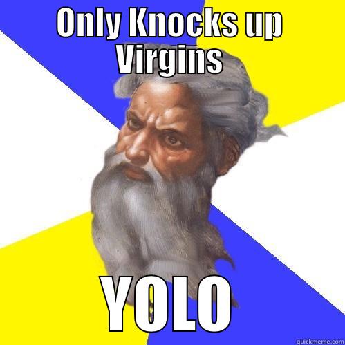 ONLY KNOCKS UP VIRGINS YOLO Advice God