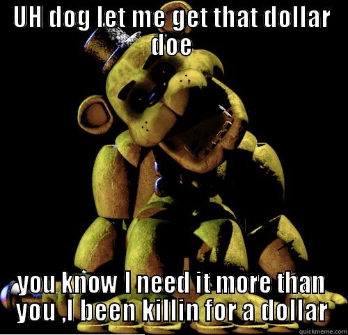 UH DOG LET ME GET THAT DOLLAR DOE YOU KNOW I NEED IT MORE THAN YOU ,I BEEN KILLIN FOR A DOLLAR Misc