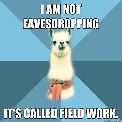 I am NOT eavesdropping It's called field work.  Linguist Llama