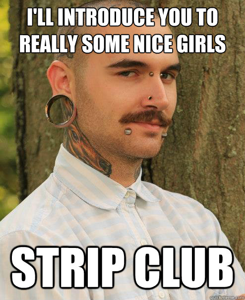 i'll introduce you to really some nice girls strip club - i'll introduce you to really some nice girls strip club  Bad Influence Buddy