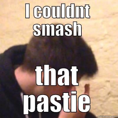 I COULDNT SMASH THAT PASTIE Misc