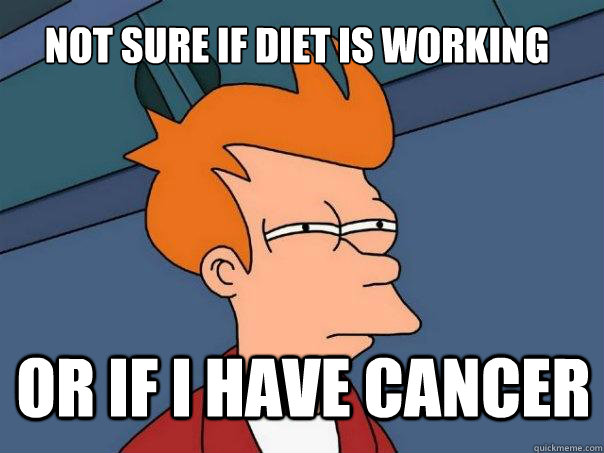 not sure if diet is working or if i have cancer  Futurama Fry