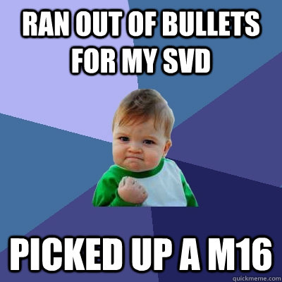 Ran out of bullets for my SVD Picked up a m16  - Ran out of bullets for my SVD Picked up a m16   Success Kid