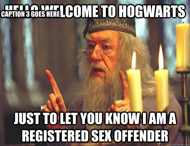 Hello welcome to Hogwarts Just to let you know I am a registered sex offender Caption 3 goes here  Scumbag Dumbledore