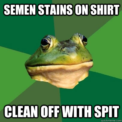 semen Stains on shirt clean off with spit - semen Stains on shirt clean off with spit  Foul Bachelor Frog