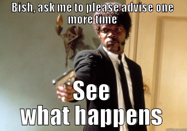please advise bish - BISH, ASK ME TO PLEASE ADVISE ONE MORE TIME SEE WHAT HAPPENS Samuel L Jackson