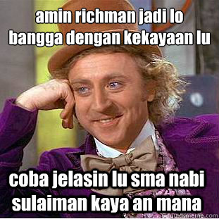 amin richman jadi lo
bangga dengan kekayaan lu  coba jelasin lu sma nabi sulaiman kaya an mana  Condescending Wonka