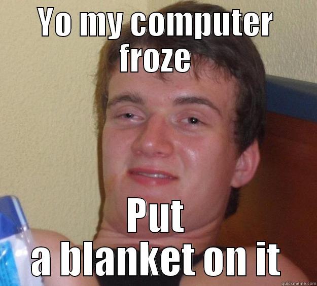 YO MY COMPUTER FROZE PUT A BLANKET ON IT 10 Guy