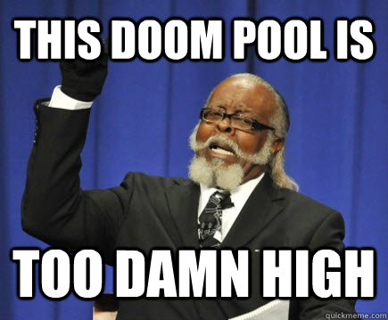 This Doom Pool is TOO DAMN HIGH  Too Damn High