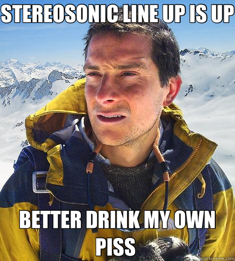 STEREOSONIC LINE UP IS UP BETTER DRINK MY OWN PISS   Bear Grylls