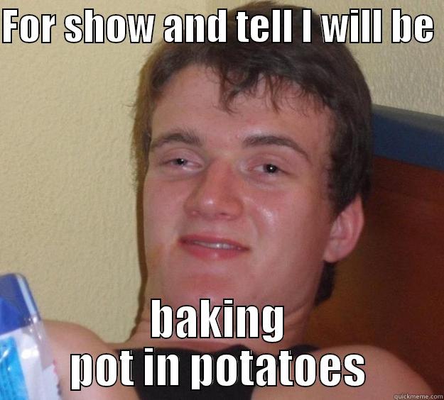 FOR SHOW AND TELL I WILL BE  BAKING POT IN POTATOES 10 Guy