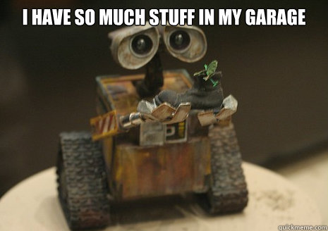 I have so much stuff in my garage
  - I have so much stuff in my garage
   Sad Walle