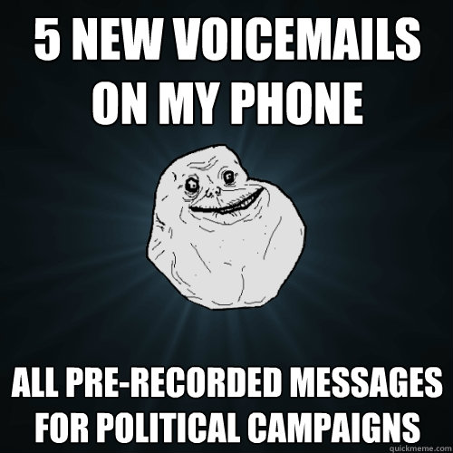 5 new voicemails on my phone all pre-recorded messages for political campaigns - 5 new voicemails on my phone all pre-recorded messages for political campaigns  Forever Alone