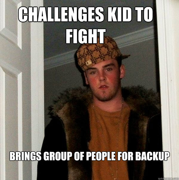 Challenges kid to fight Brings group of people for backup  Scumbag Steve