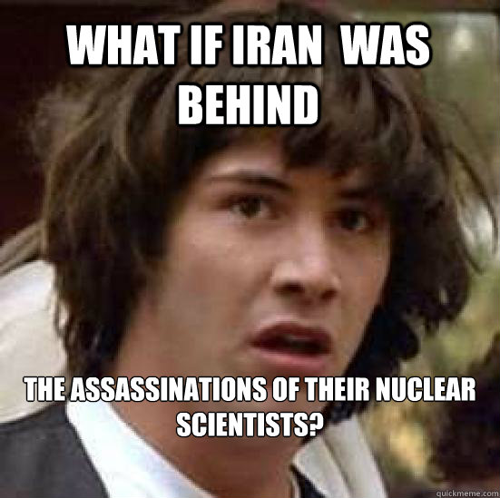 What if Iran  was behind the assassinations of their nuclear scientists?  conspiracy keanu