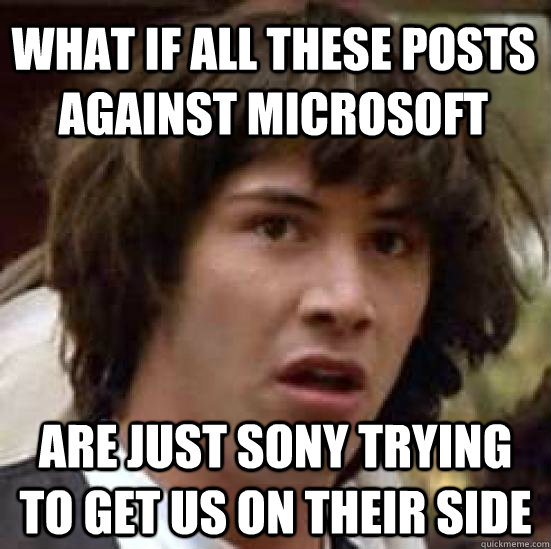 what if all these posts against microsoft are just sony trying to get us on their side  conspiracy keanu