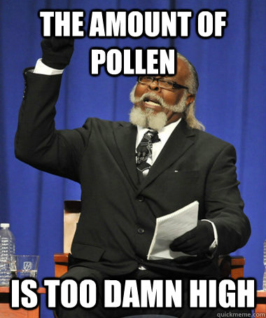 the amount of pollen is too damn high - the amount of pollen is too damn high  Jimmy McMillan