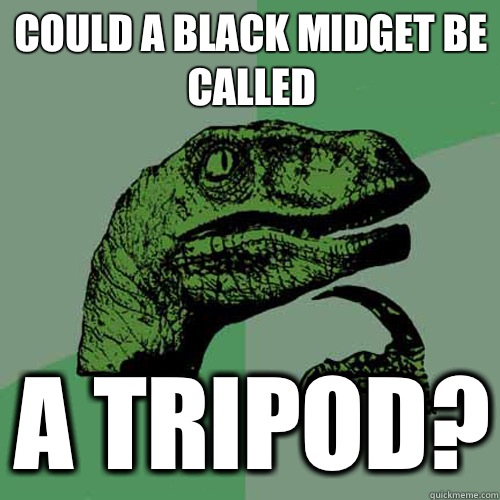 Could a black midget be called A tripod? - Could a black midget be called A tripod?  Philosoraptor