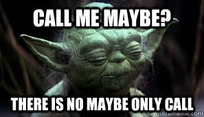 Call me maybe? There is no maybe only call - Call me maybe? There is no maybe only call  Awesome Yoda