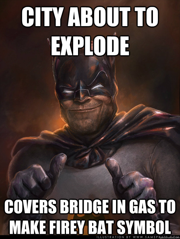 City about to explode Covers bridge in gas to make firey bat symbol - City about to explode Covers bridge in gas to make firey bat symbol  Scumbag Batman