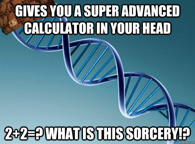 Gives you a super advanced calculator in your head 2+2=? What is this sorcery!?  Scumbag Genetics