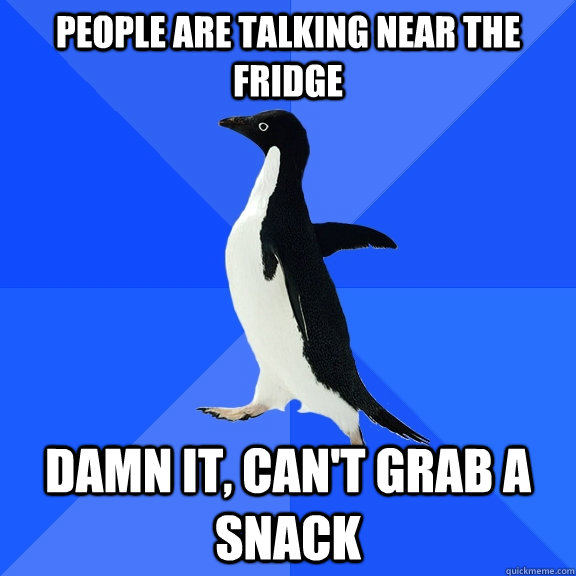 people are talking near the fridge Damn it, can't grab a snack   Socially Awkward Penguin