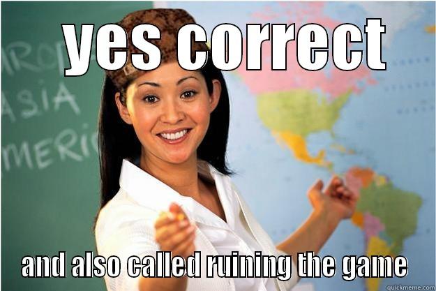    YES CORRECT  AND ALSO CALLED RUINING THE GAME Scumbag Teacher