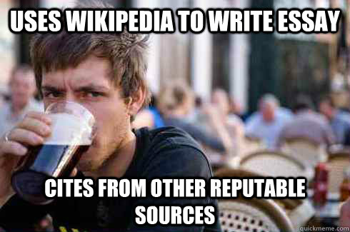 Uses wikipedia to write essay cites from other reputable sources  Lazy College Senior