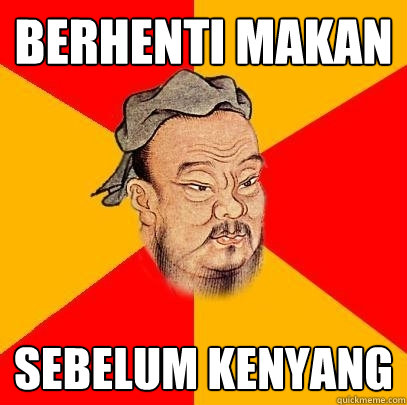 Berhenti makan
 sebelum kenyang - Berhenti makan
 sebelum kenyang  Confucius says